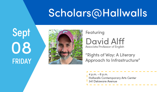Sept 8, Friday, Scholars@Hallwalls featuring David Alff, Associate Professor of English, "Rights of Way: A Literary Approach to Infrastructure", 4pm-6pm, Hallwalls Contemporary Arts Center, 341 Delaware Avenue