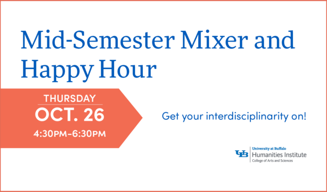 Text only image reading Mid-Semester Mixer and Happy Hour Get your interdisciplinary on! Thursday October 26 4:30pm-6:30pm. University at Buffalo Humanities Institute College of Arts and Sciences